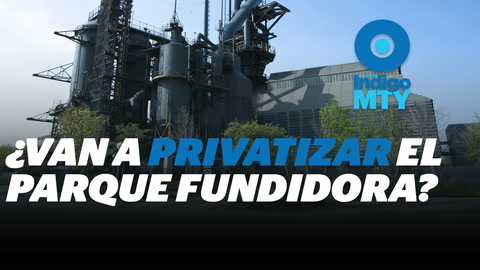 Privatización del Parque Fundidora | Reporte Indigo