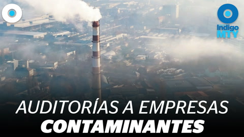Auditoria a quiénes contaminan Monterrey  | Indigo MTY