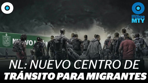 Nuevo León: nuevo centro de tránsito migrante | Indigo MTY