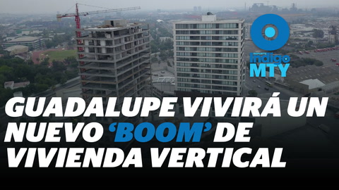 El 'boom' de la vivienda vertical en Guadalupe, NL | Reporte Indigo