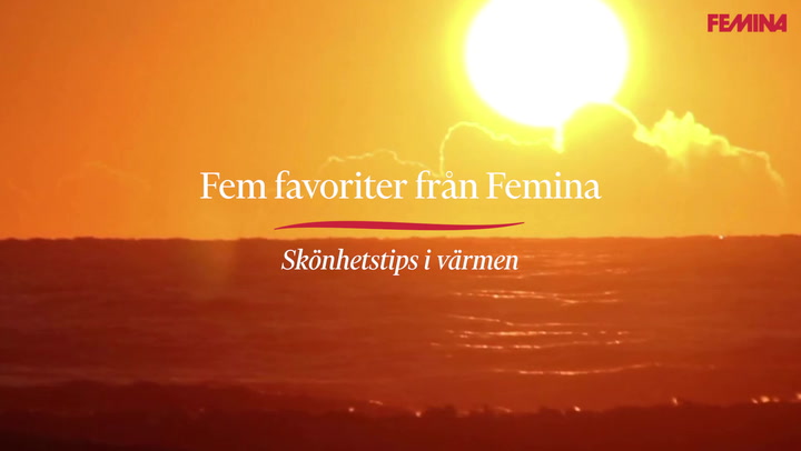 Fem favoriter från Femina: skönhetstips i värmen