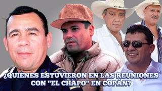 ¿Quiénes estuvieron en las reuniones con “El Chapo” en Copán?
