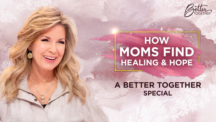 How Moms Find Healing & Hope: A Better Together Special