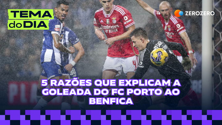 TEMA DO DIA | 5 razões que explicam a goleada do FC Porto ao Benfica